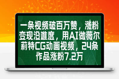 173-20250514-一条视频破百万赞，涨粉变现没难度，用AI做薇尔莉特CG动画视频，24条作品涨粉7.2W【更多资源www.maomp.fun】