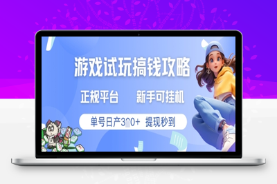 游戏试玩搞钱攻略正规平台，新手可挂G，单号日产3张+提现秒到【揭秘】