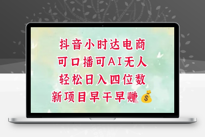 164-20250514-零售新电商，抖音小时达火热进行中，可做口播，可做AI无人，轻松日入四位数【更多资源www.maomp.fun】