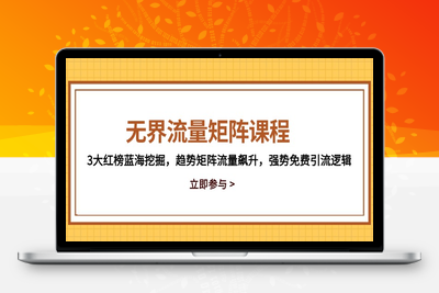 无界流量矩阵课程，3大红榜蓝海挖掘，趋势矩阵流量飙升，强势免费引流逻辑