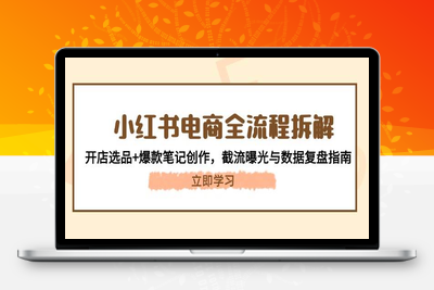 2025-05-16-小红书电商全流程拆解⭐小红书电商全流程拆解：开店选品+爆款笔记创作，截流曝光与数据复盘指南