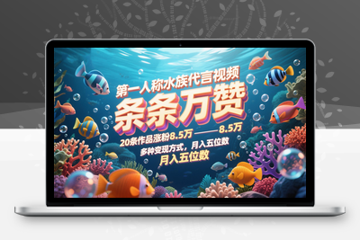 2025-05-16-第一人称水族代言视频，条条万赞，20条作品涨粉8.5万，多种变现方式，月入五位数⭐第一人称水族代言视频，条条万赞，20条作品涨粉8.5万，多种变现方式月，入五位数