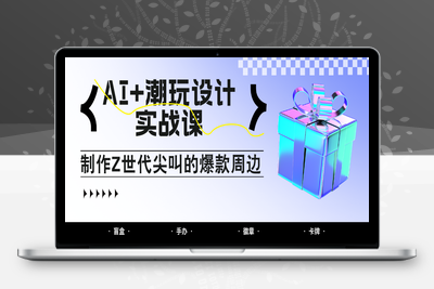 2025-05-16-Z世代潮玩⭐AI+潮玩设计实战课：手把手教你制作Z世代尖叫的爆款周边，自媒体人必学印钞术！
