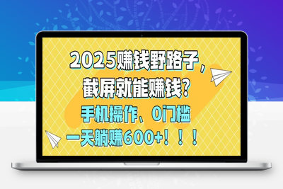 2025赚钱野路子，截屏就能赚钱？手机操作0门槛，一天躺赚600+！！！