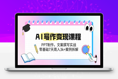 ai商单写作课程⭐AI写作变现课程：PPT制作，文案撰写实战，零基础7天周入3k+案例拆解