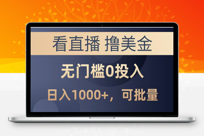 最新看直播撸美金项目，无门槛0投入，单日可达1000+，可批量复制