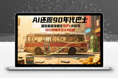 213-20250517-AI还原90年代巴士，一帧就让70后泪崩，播放量直接碾压90%怀旧号，每天操作十分钟，日入四位数【更多资源www.maomp.fun】