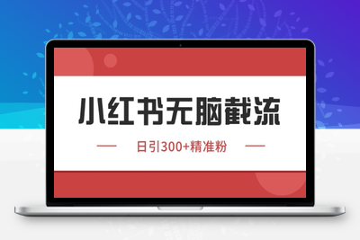 小红书截流日截500+精准用户⭐小红书只要你有同行就能获客，独家野路子获客玩法，暴力截流【揭秘】