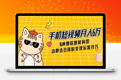 手机短视频变现课⭐手机短视频月入6万，10种爆款题材构图，动静结合涨粉变现运营技巧