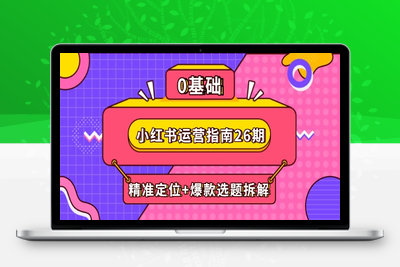 小红书运营指南26期：精准定位+爆款选题拆解,DeepSeek辅助创作与电商变现