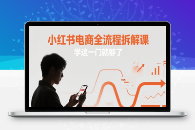 222-20250518-小红书电商全流程拆解课，学这一门就够了