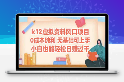 k12虚拟资料网创项目⭐k12虚拟资料风口项目，小白也能轻松日赚四位数