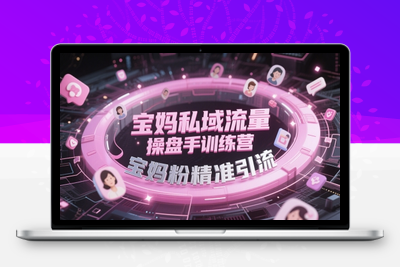 232-20250519-宝妈私域流量操盘手训练营，宝妈粉精准引流