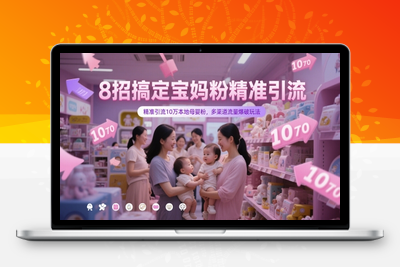 231-20250519-8招搞定宝妈粉精准引流，精准引流10万本地母婴粉，多渠道流量爆破玩法