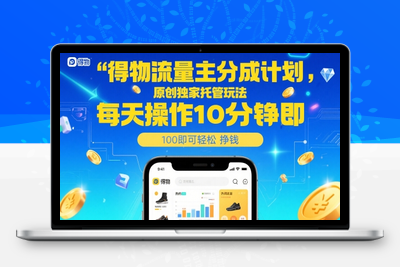 得物流量主分成计划，原创独家托管玩法，每天操作10分钟即可轻松挣米【揭秘】