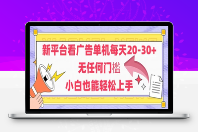 273-20250522-新平台看广告单机每天20-30，无任何门槛，安卓手机即可，小白也能轻松上手