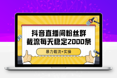 抖音直播间粉丝群截流每天2000条客资⭐抖音直播间粉丝群暴力截流，一台电脑每天稳定2000条数据，暴力截流+实操 【揭秘】