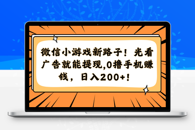微信小游戏新路子！光看广告就能提现，0撸手机赚钱，日入200+！ - 副本