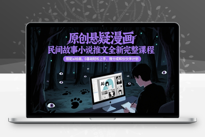 290-20250523-原创悬疑漫画民间故事小说推文全新完整课程， 搭配ai绘画，0基础轻松上手，撸分成和伙伴计划