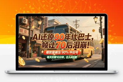2025-05-24-AI还原90年代巴士，一帧就让70后泪崩，播放量直接碾压90%怀旧号，每天操作十分钟，日入四位数⭐AI还原90年代巴士，一帧让70后泪崩！播放量碾压90%怀旧号，每天10分钟，日入4位数
