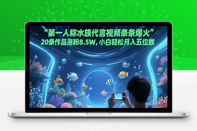 299-20250524-第一人称水族代言视频条条爆火，20条作品涨粉8.5W，小白轻松月入五位数