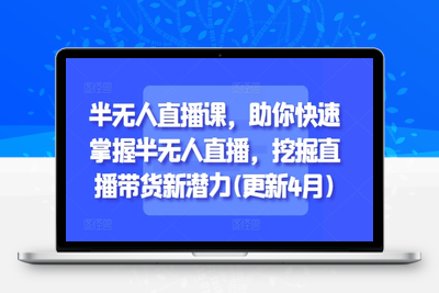 032-20250504-半无人直播课，助你快速掌握半无人直播，挖掘直播带货新潜力(更新4月)⭐半无人直播课，助你快速掌握半无人直播，挖掘直播带货新潜力(更新5月)