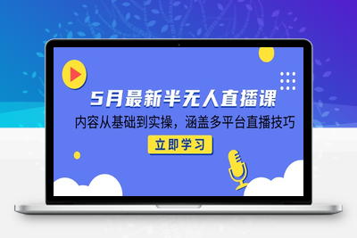 2025半无人直播⭐5月最新半无人直播课，内容从基础到实操，涵盖多平台直播技巧