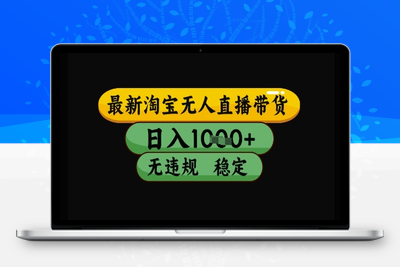 最新淘宝无人直播带货独家技术，日入1k+，无违规无封号，操作简单，长期稳定【揭秘】