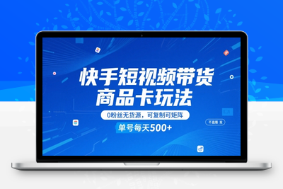 340-20250527-快手短视频带货商品卡玩法，不直播不发视频，0粉丝无货源，可复制可矩阵，单号每天1-5张