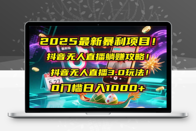 7_抖音无人直播，躺赚，日入1000+⭐2025最新暴利项目！抖音无人直播躺赚攻略！抖音无人直播3.0玩法！0门槛...