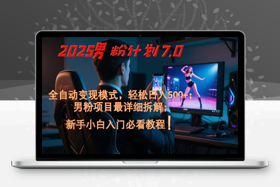 344-20250528-2025男粉计划7.0，全自动变现模式，轻松日入5张+，新手小白必看课程