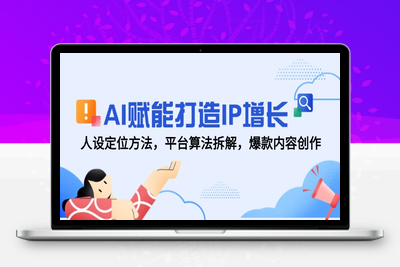 AI赋能打造IP增长，人设定位方法，平台算法拆解，爆款内容创作