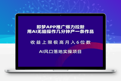 即梦APP推广爆力拉新，收益上限极高，月入6位数，AI风口落地实操项目。