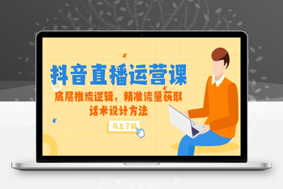 5月新课-抖音直播运营课，底层推流逻辑，精准流量获取，话术设计方法