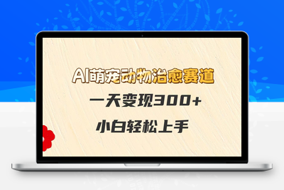 2025-05-29-AI萌宠动物治愈赛道，一天变现300+，小白轻松上手