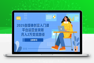 2025自媒体创富入门课，平台运营全攻略，月入2万变现路径