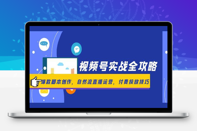 视频号实战全攻略，爆款脚本创作，自然流直播运营，付费投放技巧