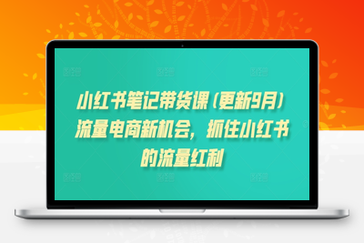 086-20240910-小红书笔记带货课(更新25年5月)流量电商新机会，抓住小红书的流量红利