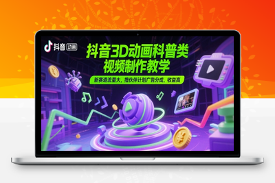390-20250531-抖音3D动画科普类视频制作教学，新赛道流量大，撸伙伴计划广告分成，收益高】