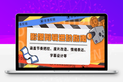影像剪辑进阶指南，涵盖节奏把控、废片改造、情绪表达、字幕设计等