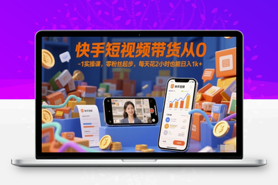 003-20250601-快手短视频带货从0-1实操课，零粉丝起步，每天花2小时也能日入1k+