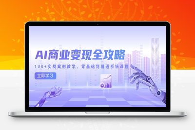 AI商业变现全攻略，100+实战案例教学，零基础到精通系统课程