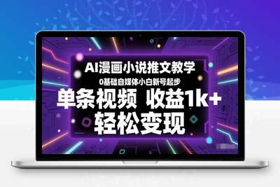 012-20250602-AI漫画小说推文教学，0基础自媒体小白新号起步，单条视频收益1k+，轻松变现
