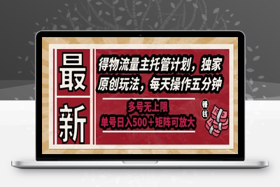 最新得物流量主托管计划，独家原创玩法，每天操作五分钟，多号无上限 单号日入500＋矩阵可放大⭐最新得物流量主托管计划，独家原创玩法，每天操作五分钟，多号无上限，单号日入5张+矩阵可放大【揭秘】