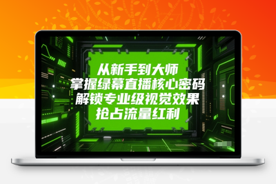 018-20250603-从新手到大师，掌握绿幕直播核心密码，解锁专业级视觉效果，抢占流量红利