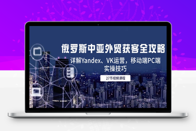俄罗斯中亚外贸获客全攻略，详解Yandex、VK运营，移动端PC端实操技巧