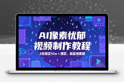022-20250603-AI像素忧郁视频制作教程，3步搞定10w+爆款，新蓝海赛道