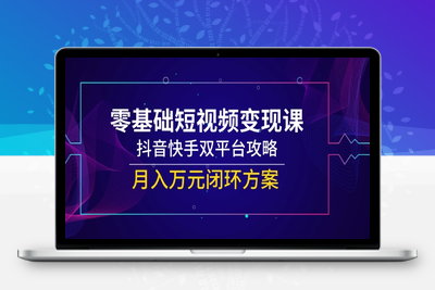 零基础短视频变现课，抖音快手双平台攻略，月入万元闭环方案