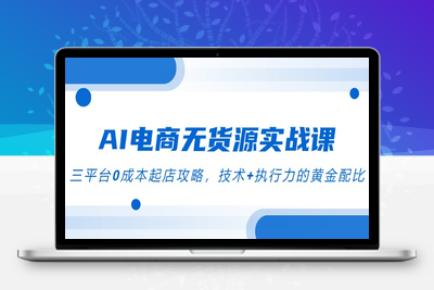 AI电商无货源实战课，三平台0成本起店攻略，技术+执行力的黄金配比