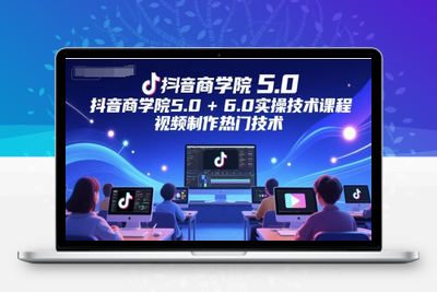 054-20250606-抖音商学院5.0+6.0实操技术课程，视频制作热门技术
